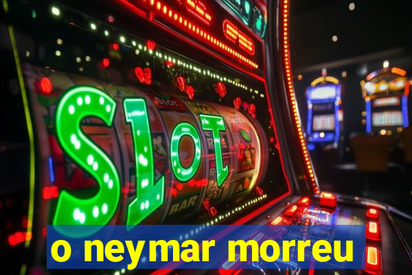 o neymar morreu